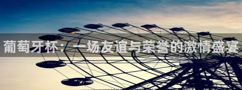 世界杯直播时间：葡萄牙杯：一场友谊与荣誉的激情盛宴