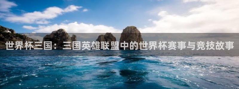 2026世亚预赛赛程表:世界杯三国:三国英雄联盟中的世界杯赛事与竞技故事
